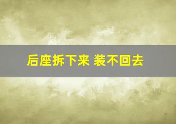 后座拆下来 装不回去